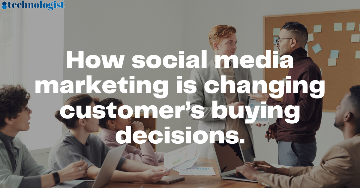 How social media marketing is changing customer’s buying decisions.
