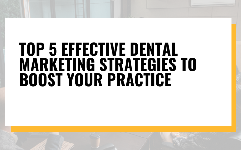 Top 5 Effective Dental Marketing Strategies to Boost Your Practice