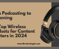 From Podcasting to Streaming: The Top Wireless Headsets for Content Creators in 2024