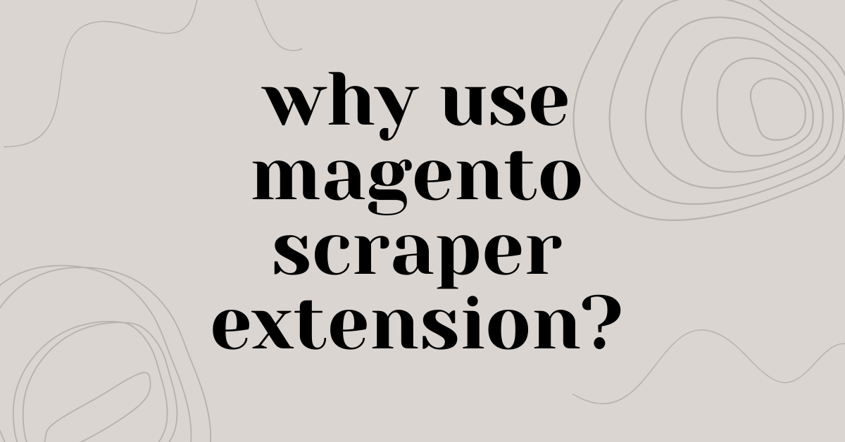 Unveiling the Power of Magento Scraper Extensions in eCommerce Optimization